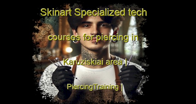 Skinart Specialized tech courses for piercing in Karuziskiai area | PiercingTraining | PiercingClasses | SkinartTraining-Lithuania
